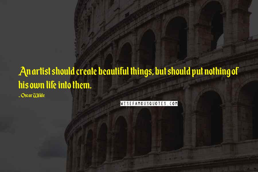 Oscar Wilde Quotes: An artist should create beautiful things, but should put nothing of his own life into them.