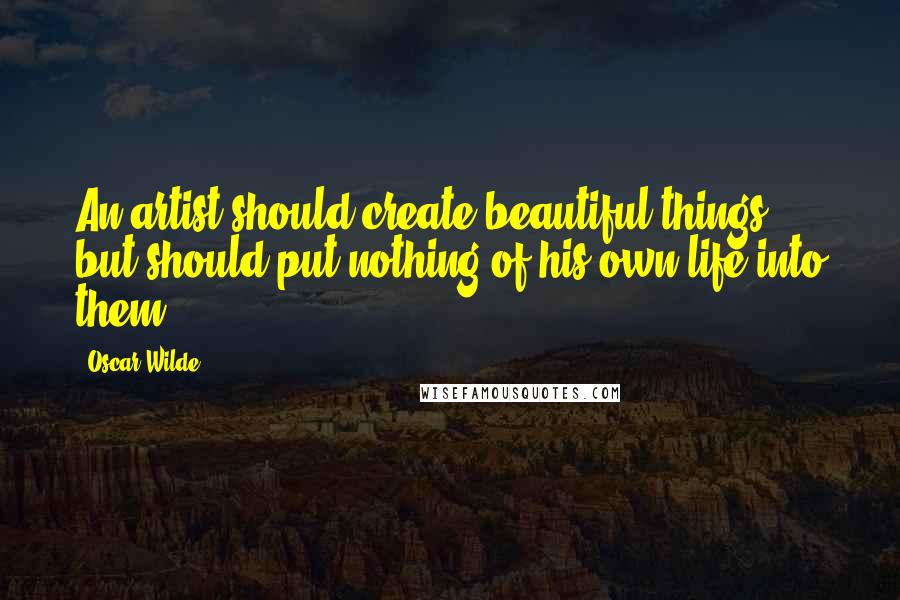 Oscar Wilde Quotes: An artist should create beautiful things, but should put nothing of his own life into them.