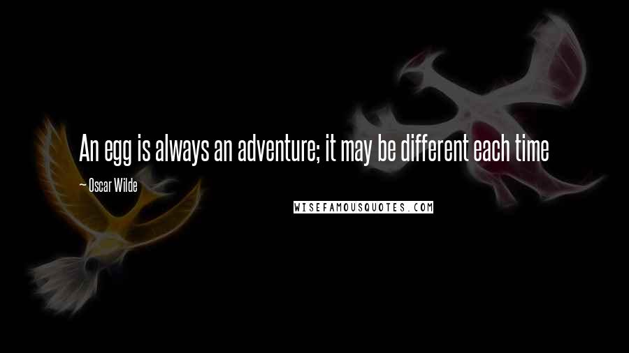 Oscar Wilde Quotes: An egg is always an adventure; it may be different each time