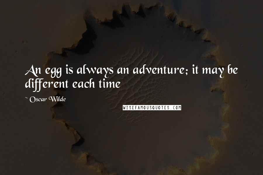 Oscar Wilde Quotes: An egg is always an adventure; it may be different each time