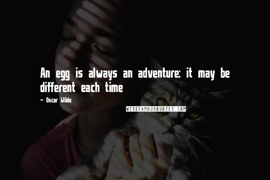 Oscar Wilde Quotes: An egg is always an adventure; it may be different each time