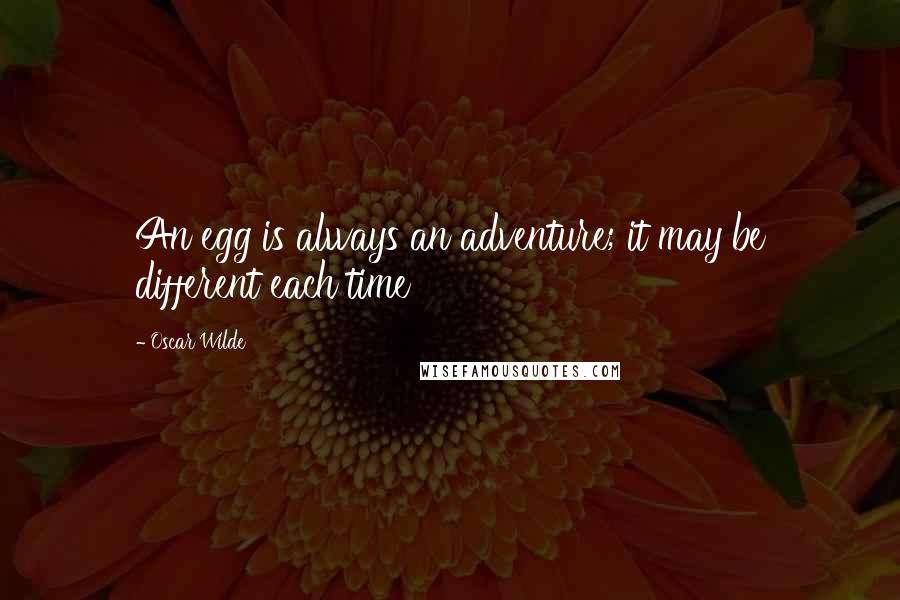 Oscar Wilde Quotes: An egg is always an adventure; it may be different each time