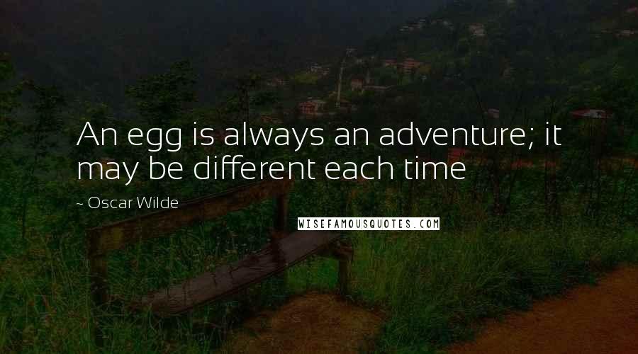 Oscar Wilde Quotes: An egg is always an adventure; it may be different each time