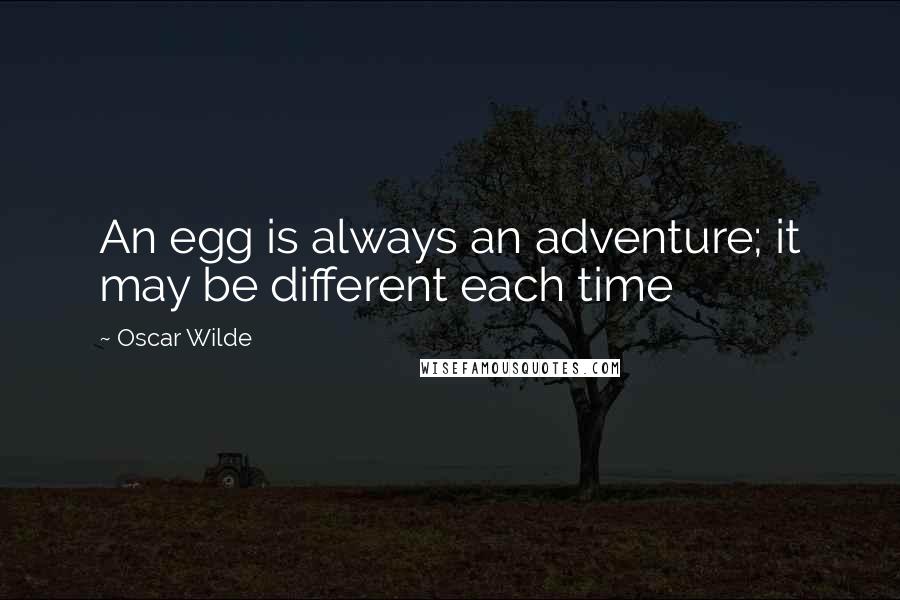 Oscar Wilde Quotes: An egg is always an adventure; it may be different each time