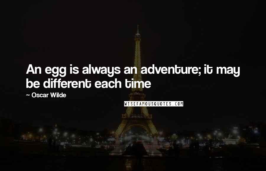 Oscar Wilde Quotes: An egg is always an adventure; it may be different each time