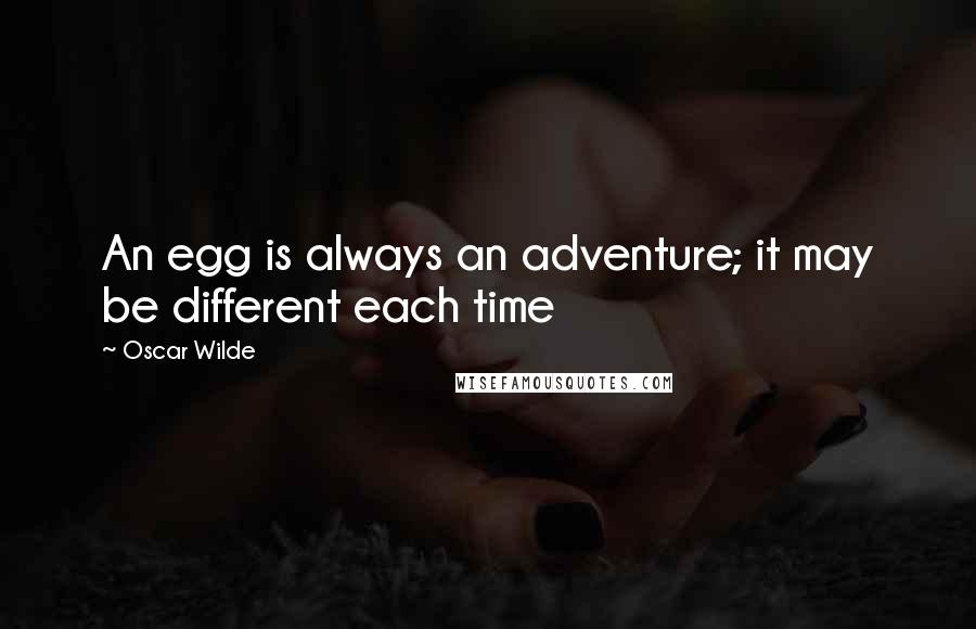 Oscar Wilde Quotes: An egg is always an adventure; it may be different each time