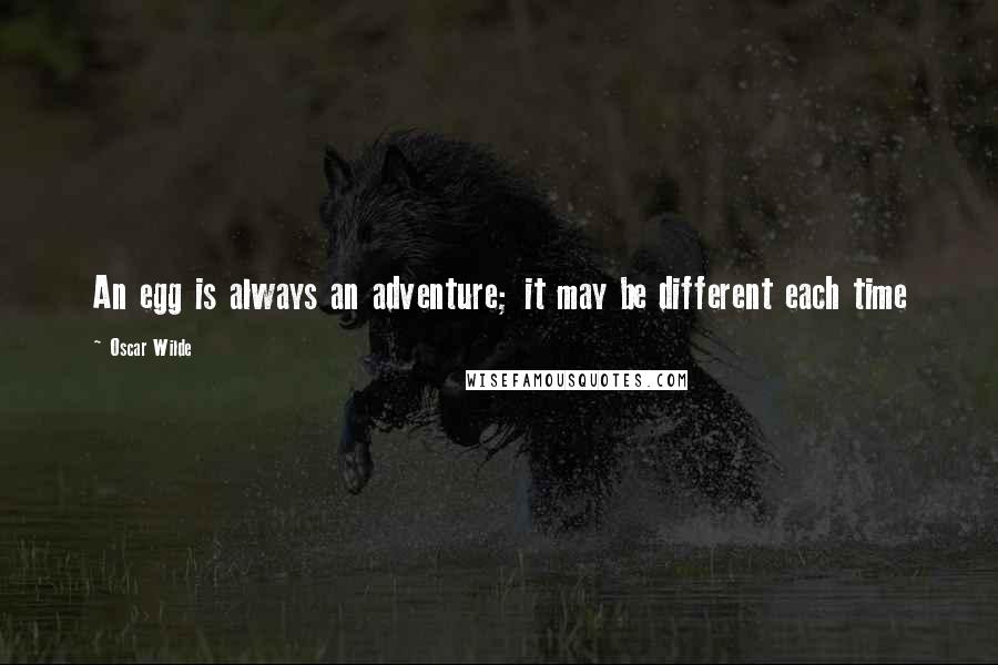 Oscar Wilde Quotes: An egg is always an adventure; it may be different each time