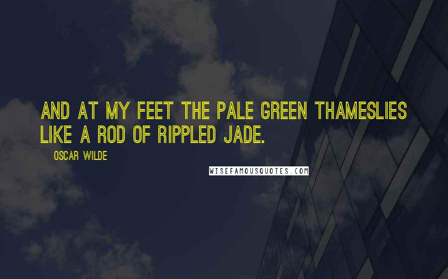 Oscar Wilde Quotes: And at my feet the pale green ThamesLies like a rod of rippled jade.