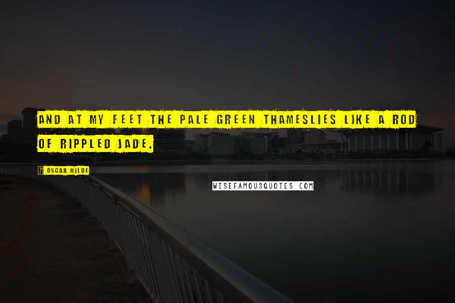 Oscar Wilde Quotes: And at my feet the pale green ThamesLies like a rod of rippled jade.