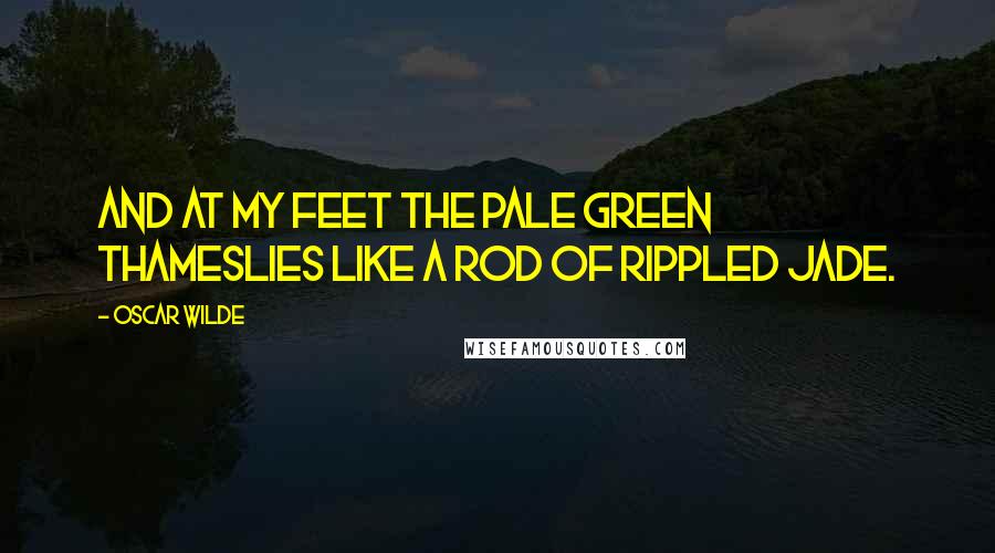 Oscar Wilde Quotes: And at my feet the pale green ThamesLies like a rod of rippled jade.