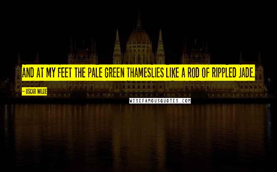 Oscar Wilde Quotes: And at my feet the pale green ThamesLies like a rod of rippled jade.