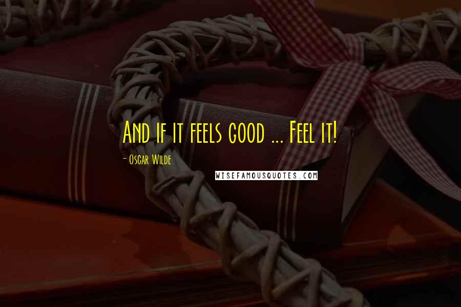 Oscar Wilde Quotes: And if it feels good ... Feel it!