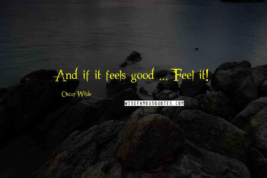 Oscar Wilde Quotes: And if it feels good ... Feel it!