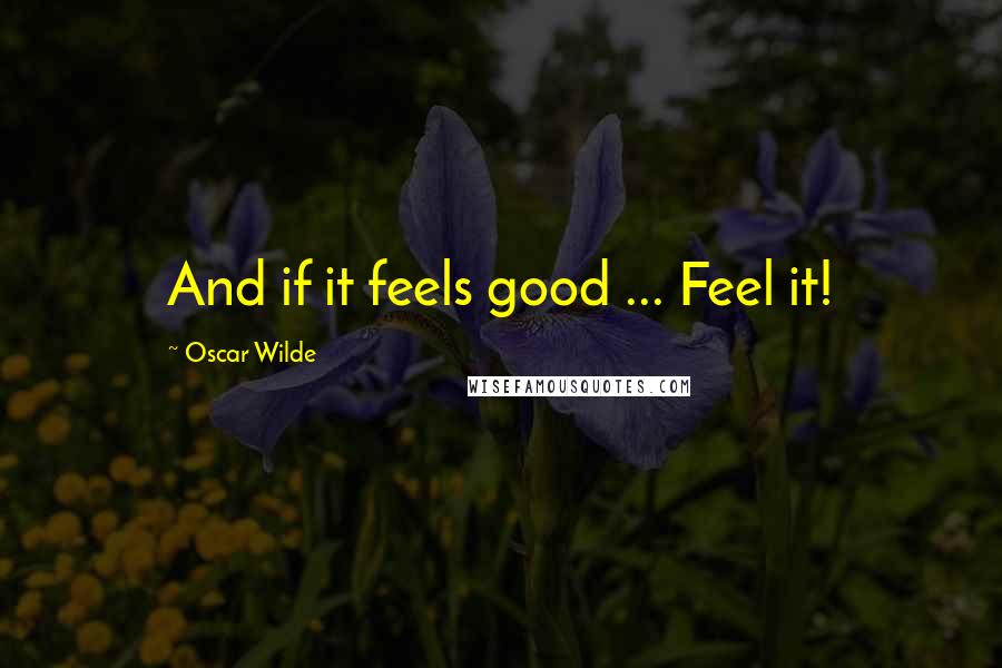 Oscar Wilde Quotes: And if it feels good ... Feel it!