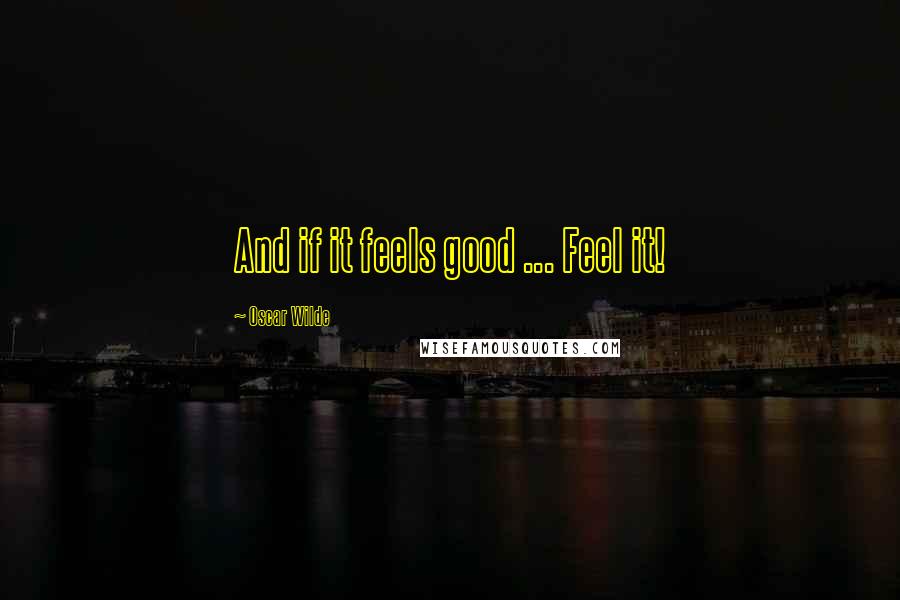 Oscar Wilde Quotes: And if it feels good ... Feel it!