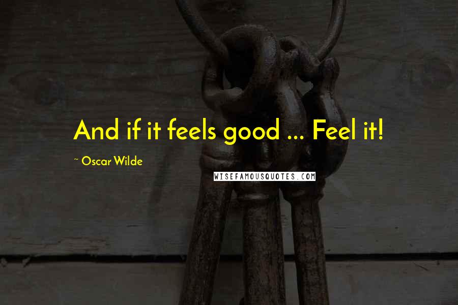 Oscar Wilde Quotes: And if it feels good ... Feel it!