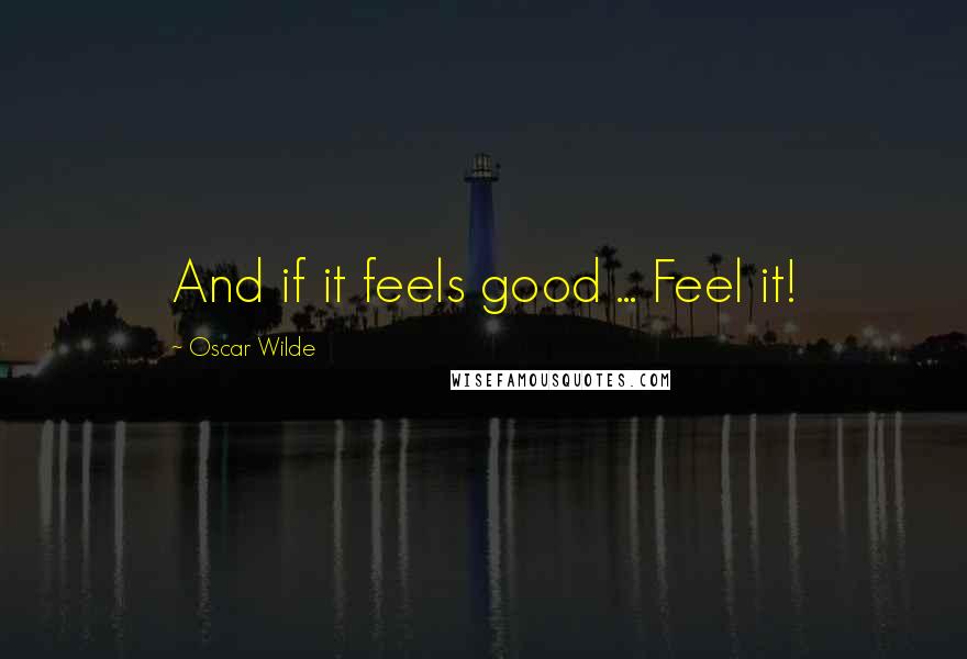 Oscar Wilde Quotes: And if it feels good ... Feel it!