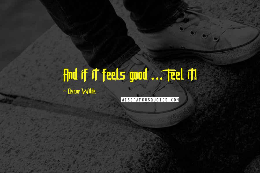 Oscar Wilde Quotes: And if it feels good ... Feel it!