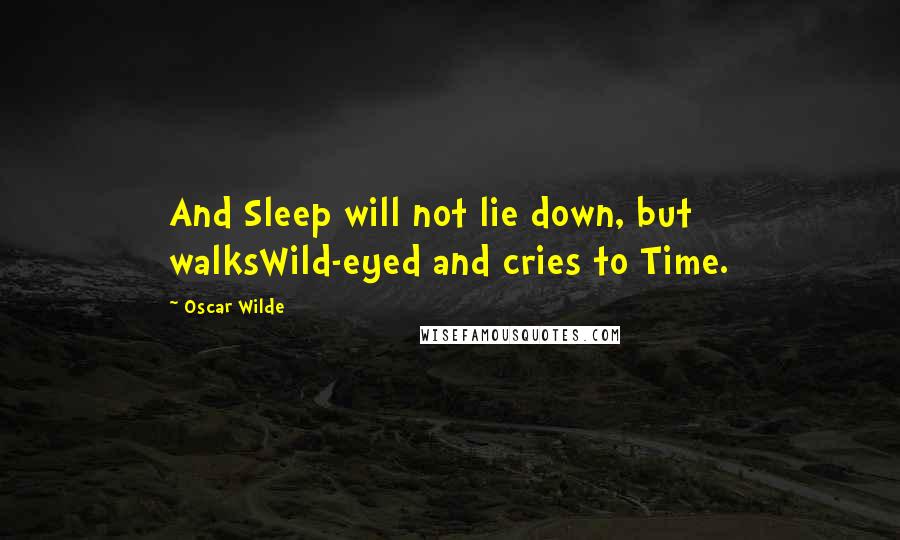 Oscar Wilde Quotes: And Sleep will not lie down, but walksWild-eyed and cries to Time.