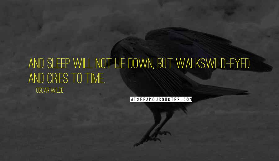 Oscar Wilde Quotes: And Sleep will not lie down, but walksWild-eyed and cries to Time.