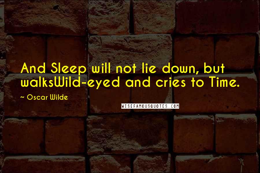 Oscar Wilde Quotes: And Sleep will not lie down, but walksWild-eyed and cries to Time.