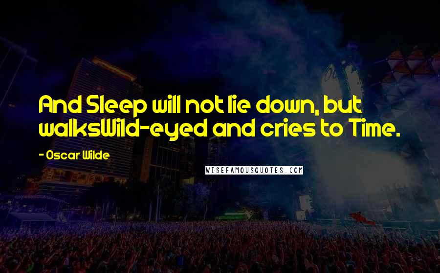 Oscar Wilde Quotes: And Sleep will not lie down, but walksWild-eyed and cries to Time.