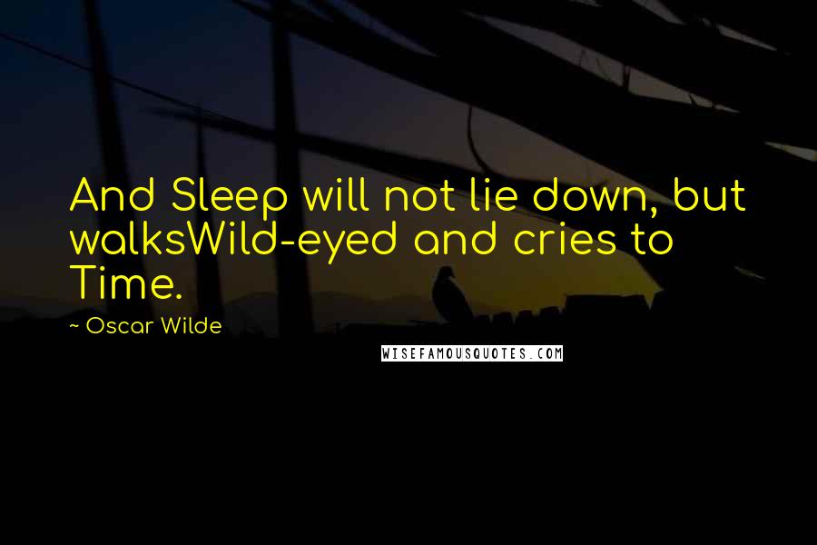 Oscar Wilde Quotes: And Sleep will not lie down, but walksWild-eyed and cries to Time.