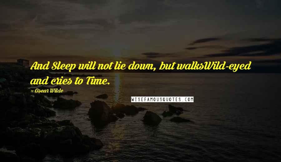 Oscar Wilde Quotes: And Sleep will not lie down, but walksWild-eyed and cries to Time.