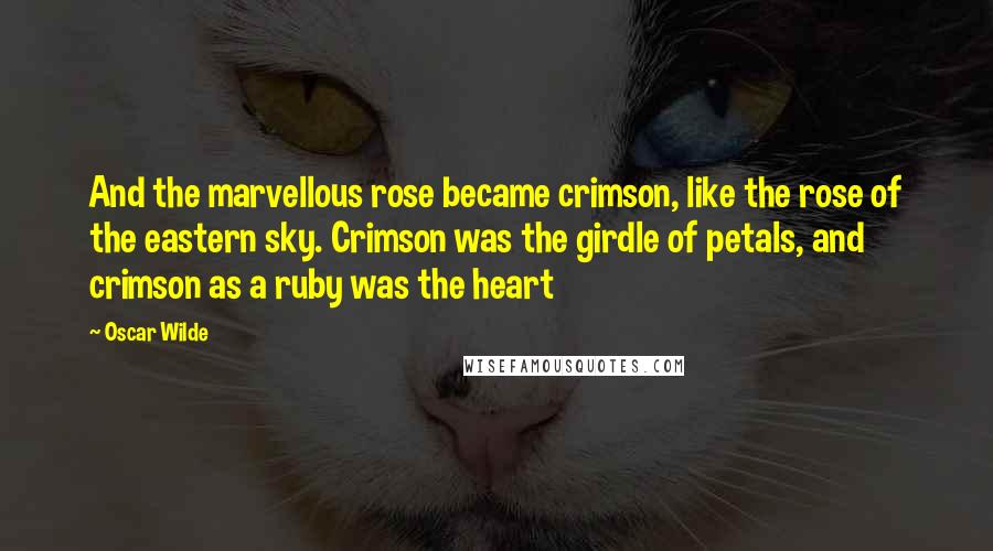 Oscar Wilde Quotes: And the marvellous rose became crimson, like the rose of the eastern sky. Crimson was the girdle of petals, and crimson as a ruby was the heart