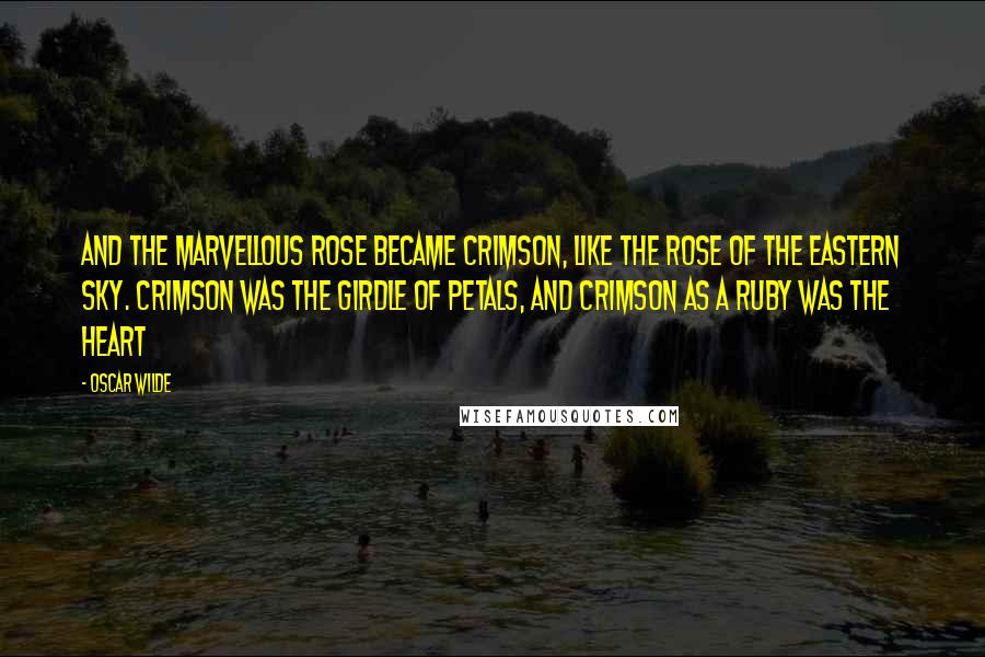 Oscar Wilde Quotes: And the marvellous rose became crimson, like the rose of the eastern sky. Crimson was the girdle of petals, and crimson as a ruby was the heart