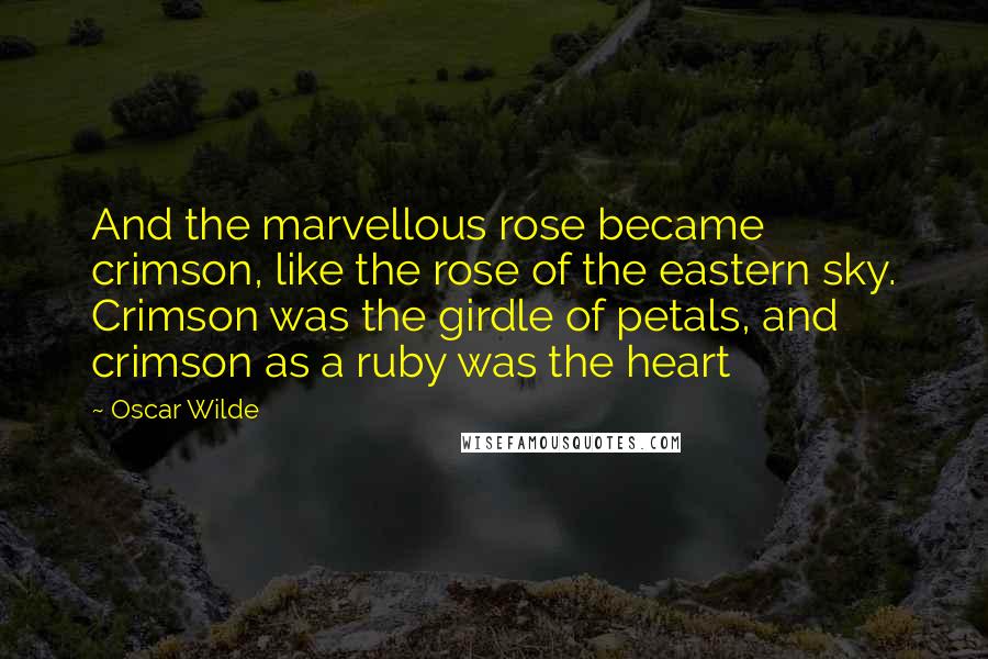 Oscar Wilde Quotes: And the marvellous rose became crimson, like the rose of the eastern sky. Crimson was the girdle of petals, and crimson as a ruby was the heart