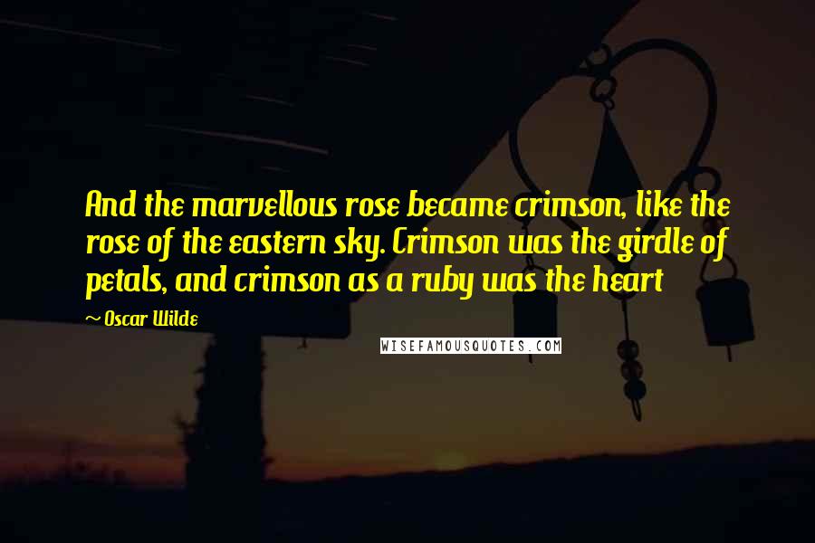 Oscar Wilde Quotes: And the marvellous rose became crimson, like the rose of the eastern sky. Crimson was the girdle of petals, and crimson as a ruby was the heart