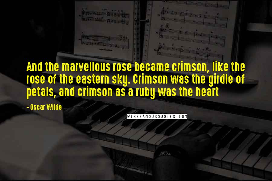 Oscar Wilde Quotes: And the marvellous rose became crimson, like the rose of the eastern sky. Crimson was the girdle of petals, and crimson as a ruby was the heart