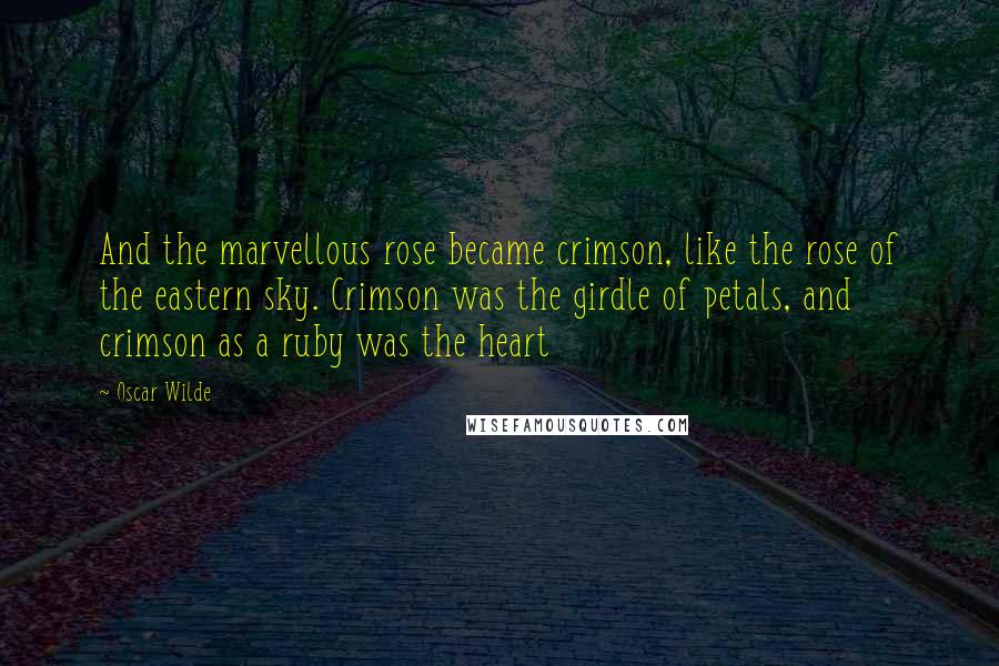 Oscar Wilde Quotes: And the marvellous rose became crimson, like the rose of the eastern sky. Crimson was the girdle of petals, and crimson as a ruby was the heart