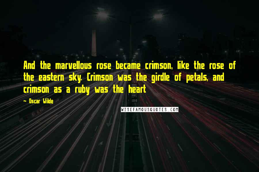 Oscar Wilde Quotes: And the marvellous rose became crimson, like the rose of the eastern sky. Crimson was the girdle of petals, and crimson as a ruby was the heart