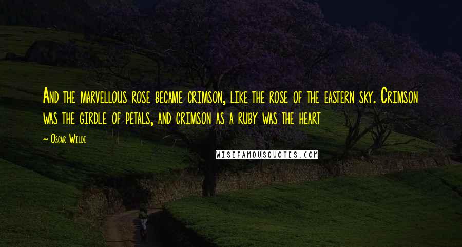 Oscar Wilde Quotes: And the marvellous rose became crimson, like the rose of the eastern sky. Crimson was the girdle of petals, and crimson as a ruby was the heart