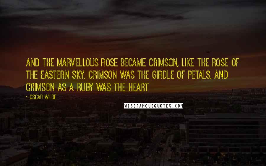 Oscar Wilde Quotes: And the marvellous rose became crimson, like the rose of the eastern sky. Crimson was the girdle of petals, and crimson as a ruby was the heart