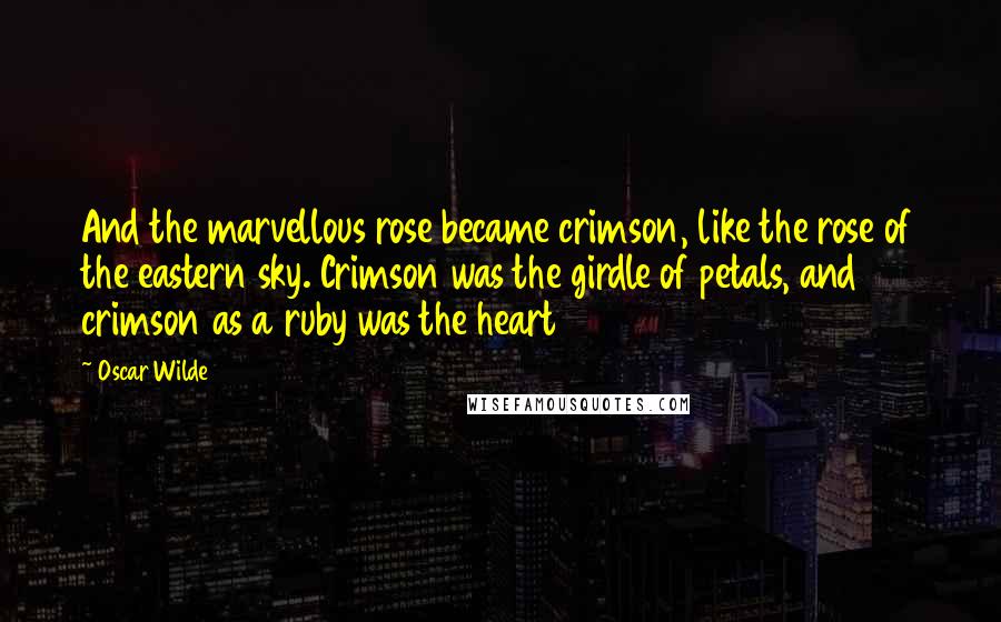 Oscar Wilde Quotes: And the marvellous rose became crimson, like the rose of the eastern sky. Crimson was the girdle of petals, and crimson as a ruby was the heart