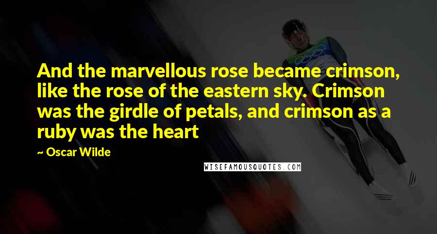 Oscar Wilde Quotes: And the marvellous rose became crimson, like the rose of the eastern sky. Crimson was the girdle of petals, and crimson as a ruby was the heart