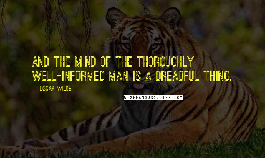 Oscar Wilde Quotes: And the mind of the thoroughly well-informed man is a dreadful thing.