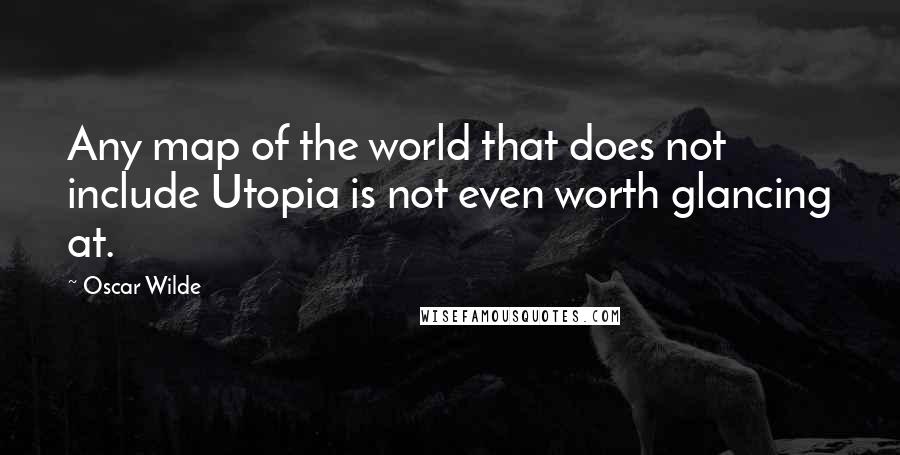 Oscar Wilde Quotes: Any map of the world that does not include Utopia is not even worth glancing at.