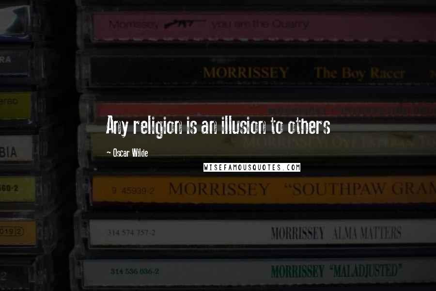 Oscar Wilde Quotes: Any religion is an illusion to others