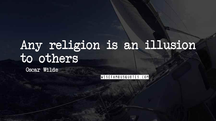 Oscar Wilde Quotes: Any religion is an illusion to others