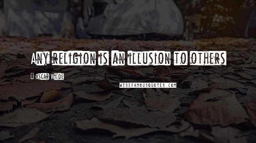 Oscar Wilde Quotes: Any religion is an illusion to others