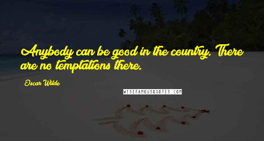 Oscar Wilde Quotes: Anybody can be good in the country. There are no temptations there.