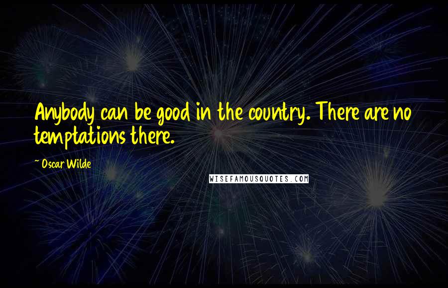 Oscar Wilde Quotes: Anybody can be good in the country. There are no temptations there.