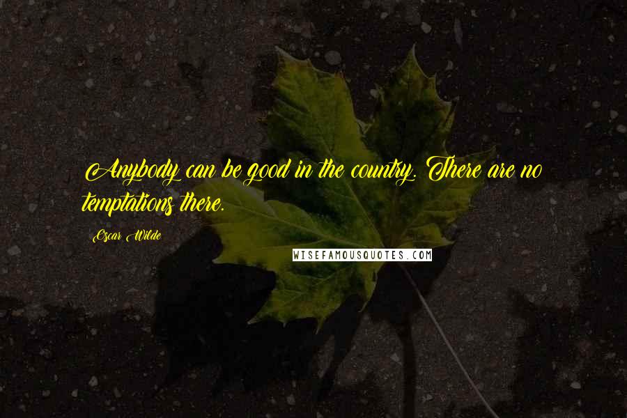 Oscar Wilde Quotes: Anybody can be good in the country. There are no temptations there.