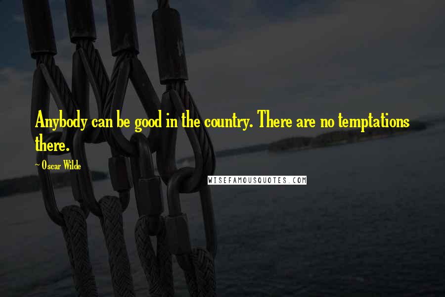 Oscar Wilde Quotes: Anybody can be good in the country. There are no temptations there.
