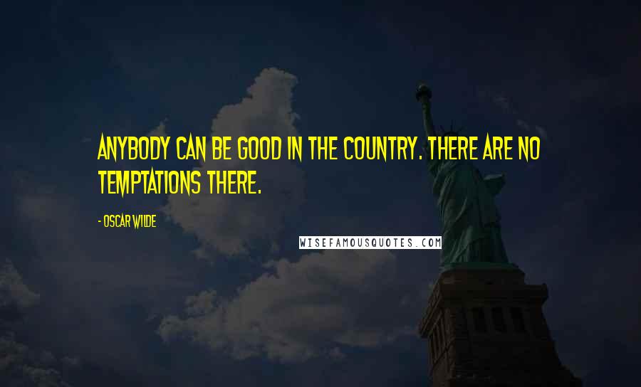 Oscar Wilde Quotes: Anybody can be good in the country. There are no temptations there.
