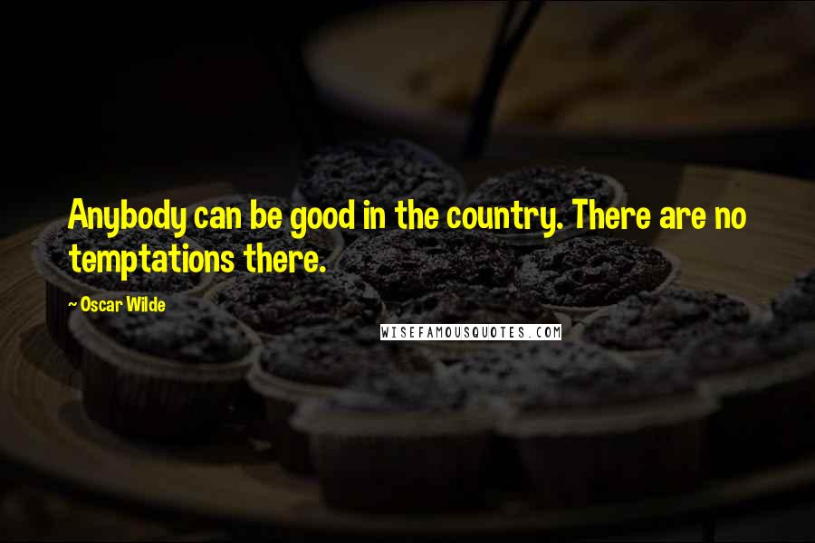 Oscar Wilde Quotes: Anybody can be good in the country. There are no temptations there.